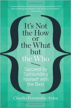 It's Not the How or the What but the Who: Succeed by Surrounding Yourself with the Best